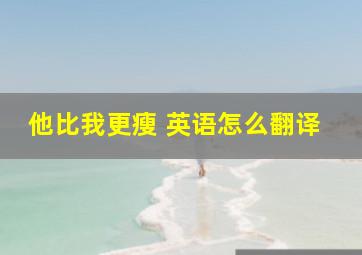 他比我更瘦 英语怎么翻译